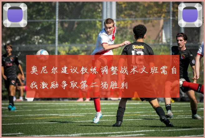 奥尼尔建议教练调整战术文班需自我激励争取第二场胜利
